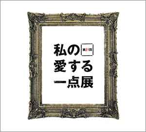 第21回 私の愛する一点展