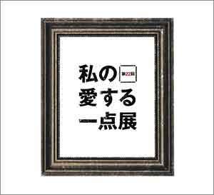 第22回 私の愛する一点展