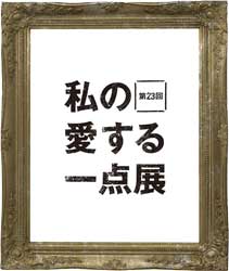 第23回 私の愛する一点展